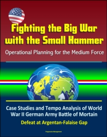 Fighting the Big War with the Small Hammer: Operational Planning for the Medium Force - Case Studies and Tempo Analysis of World War II German Army Battle of Mortain, Defeat at Argentan-Falaise Gap