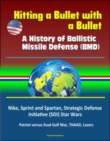 Hitting a Bullet with a Bullet: A History of Ballistic Missile Defense (BMD) - Nike, Sprint and Spartan, Strategic Defense Initiative (SDI) Star Wars, Patriot versus Scud Gulf War, THAAD, Lasers