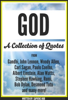 God: A Collection Of Quotes From Gandhi, John Lennon, Woody Allen, Carl Sagan, Paulo Coelho, Albert Einstein, Alan Watts, Stephen Hawking, Rumi, Bob Dylan, Desmond Tutu And Many More!