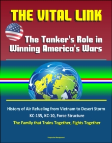 Vital Link: The Tanker's Role in Winning America's Wars: History of Air Refueling from Vietnam to Desert Storm, KC-135, KC-10, Force Structure, The Family that Trains Together, Fights Together