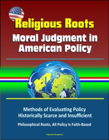 Religious Roots: Moral Judgment in American Policy - Methods of Evaluating Policy Historically Scarce and Insufficient, Philosophical Roots, All Policy Is Faith-Based