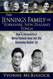 Jennings Family of Yorkshire New Zealand Tonga Book 4: Descendants of Malia Kamela Save aka Ofa, Selemana Soakai Tai