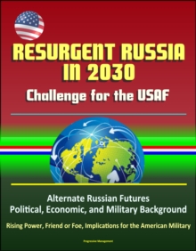 Resurgent Russia in 2030: Challenge for the USAF - Alternate Russian Futures, Political, Economic, and Military Background, Rising Power, Friend or Foe, Implications for the American Military