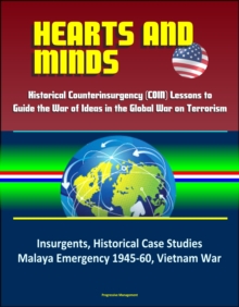 Hearts and Minds: Historical Counterinsurgency (COIN) Lessons to Guide the War of Ideas in the Global War on Terrorism - Insurgents, Historical Case Studies, Malaya Emergency 1945-60, Vietnam War