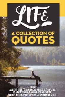 Life: A Collection Of Quotes From Albert Einstein, Anne Frank, J.K. Rowling, Isaac Asimov, Gandhi, John Lennon, Woody Allen, Pablo Picasso And Many More!