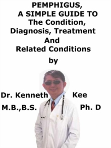 Pemphigus, A Simple Guide To The Condition, Diagnosis, Treatment And Related Conditions