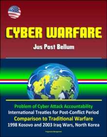 Cyber Warfare: Jus Post Bellum - Problem of Cyber Attack Accountability, International Treaties for Post-Conflict Period, Comparison to Traditional Warfare, 1998 Kosovo and 2003 Iraq Wars, North Korea