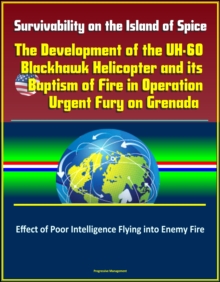 Survivability on the Island of Spice: The Development of the UH-60 Blackhawk Helicopter and its Baptism of Fire in Operation Urgent Fury on Grenada - Effect of Poor Intelligence Flying into Enemy Fire