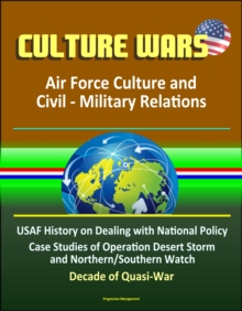 Culture Wars: Air Force Culture and Civil - Military Relations - USAF History on Dealing with National Policy, Case Studies of Operation Desert Storm and Northern/Southern Watch, Decade of Quasi-War