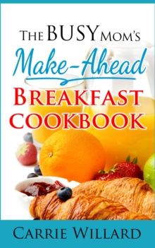 Busy Mom's Make-Ahead Breakfast Cookbook