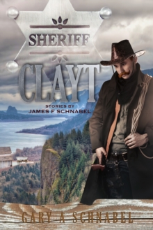 Sheriff Clayt: Stories by James F Schnabel