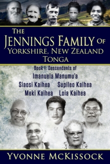 Jennings Family of Yorkshire, New Zealand, Tonga. Book 1 Descendants of Imanuela Manumu'a, Siaosi Kaihea, Supileo Kaihea, Meki Kaihea, Loia Kaihea