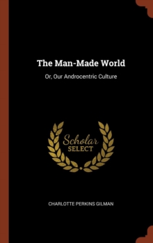 The Man-Made World : Or, Our Androcentric Culture, Hardback Book The Man-Made World : Or, Our Androcentric Culture, Hardback Book