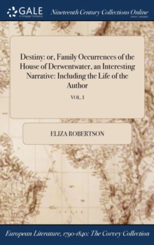 Destiny : Or, Family Occurrences of the House of Derwentwater, an Interesting Narrative: Including the Life of the Author; Vol. I, Hardback Book Destiny : Or, Family Occurrences of the House of Derwentwater, an Interesting Narrative: Including the Life of the Author; Vol. I, Hardback Book