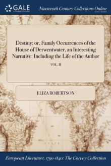 Destiny : Or, Family Occurrences of the House of Derwentwater, an Interesting Narrative: Including the Life of the Author; Vol. II, Paperback / softback Book Destiny : Or, Family Occurrences of the House of Derwentwater, an Interesting Narrative: Including the Life of the Author; Vol. II, Paperback / softback Book