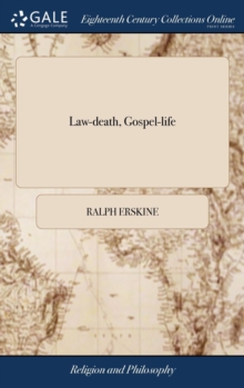 Law-Death, Gospel-Life : Or, the Death of Legal Righteousness, the Life of Gospel Holiness. Being the Substance of Several Sermons Upon Galations II. 19. ... by Mr. Ralph Erskine,