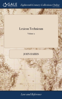 Lexicon Technicum : Or, an Universal English Dictionary of Arts and Sciences: Explaining not Only the Terms of art, but the Arts Themselves. Vol. II. By John Harris, D.D. ... The Second Edition. of 2;