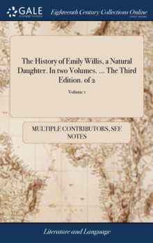 The History of Emily Willis, a Natural Daughter. In two Volumes. ... The Third Edition. of 2; Volume 1