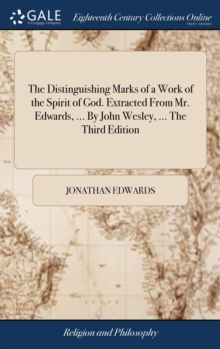 The Distinguishing Marks of a Work of the Spirit of God. Extracted from Mr. Edwards, ... by John Wesley, ... the Third Edition