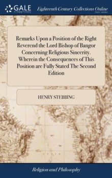 Gale Ecco, Print Editions Remarks Upon A Position Of The Right Reverend The Lord Bishop Of Bangor Concerning Religious Sincerity. Wherein The Consequences Of This Position Are