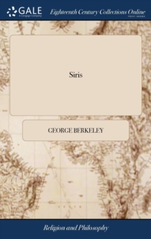 Siris : A Chain of Philosophical Reflexions and Inquiries Concerning the Virtues of tar Water, and Divers Other Subjects ... By G. L. B. O. C. The Second Edition, Improved and Corrected by the Author