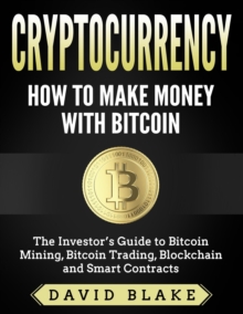 Cryptocurrency: How to Make Money with Bitcoin - The Investor's Guide to Bitcoin Mining, Bitcoin Trading, Blockchain and Smart Contracts