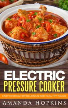 Electric Pressure Cooker: Easy Recipes for Delicious and Healthy Meals