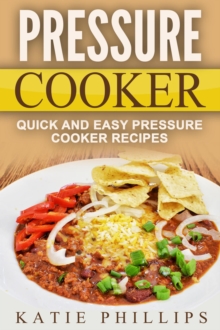 Pressure Cooker: Quick And Easy Pressure Cooker Recipes