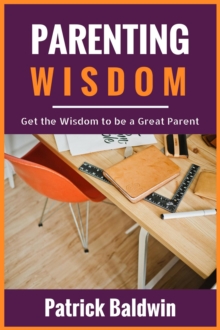 Parenting Wisdom: Get the Wisdom to be a Great Parent