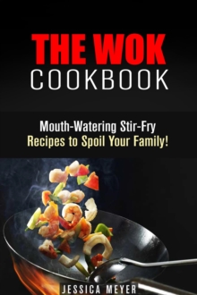 Wok Cookbook: Mouth-Watering Stir-Fry Recipes to Spoil Your Family!