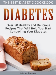 Diabetes: The Best Diabetic Cookbook - Over 30 Healthy and Delicious Recipes That Will Help You Start Controlling Your Diabetes