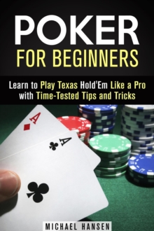 Poker for Beginners: Learn to Play Texas Hold'Em Like a Pro with Time-Tested Tips and Tricks