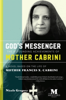 God's Messenger-The Astounding Achievements of Mother Cabrini: A Novel Based on the Life of Mother Frances X. Cabrini