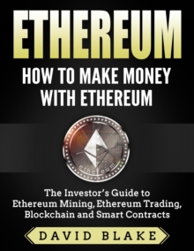 Ethereum: How to Make Money with Ethereum  - The Investor's Guide to Ethereum Mining, Ethereum Trading, Blockchain and Smart Contracts