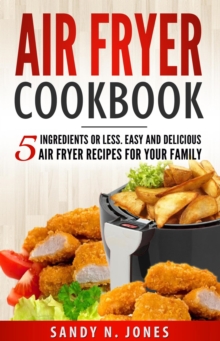 Air Fryer Cookbook:  5 Ingredients or Less. Easy and Delicious Air Fryer Recipes for Your Family