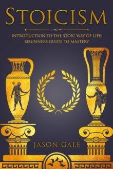 Stoicism: Introduction To The Stoic Way of Life: Beginners Guide To Mastery