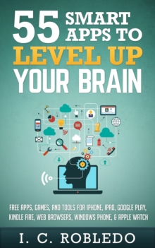 55 Smart Apps to Level up Your Brain: Free Apps, Games, and Tools for iPhone, iPad, Google Play, Kindle Fire, Web Browsers, Windows Phone, & Apple Watch