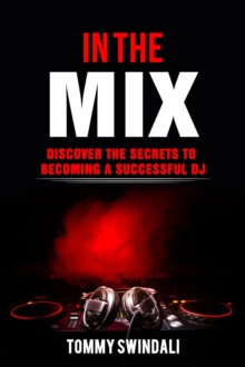 In The Mix: Discover The Secrets to Becoming a Successful DJ