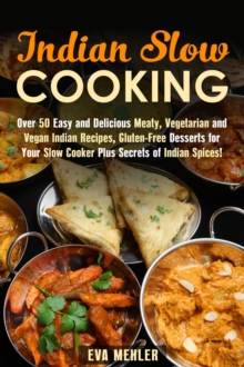 Indian Slow Cooking: Over 50 Easy and Delicious Meaty, Vegetarian and Vegan Indian Recipes, Gluten-Free Desserts for Your Slow Cooker Plus Secrets of Indian Spices!