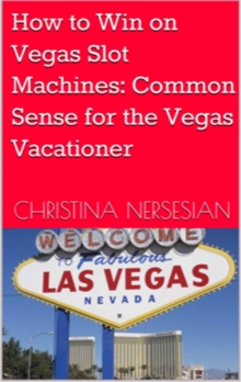 How to Win on Vegas Slot Machines: Common Sense for the Vegas Vacationer