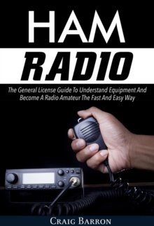 Ham Radio: The General License Guide To Understand Equipment And Become A Radio Amateur The Fast And Easy Way