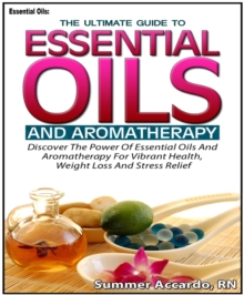 Essential Oils: The Ultimate Guide To Essential Oils And Aromatherapy