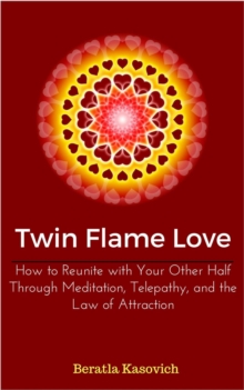 Twin Flame Love: How to Reunite with Your Other Half Through Meditation, Telepathy, and the Law of Attraction