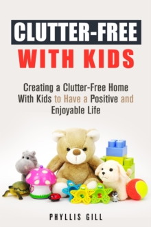 Clutter-Free With Kids: Creating a Clutter-Free Home With Kids to Have a Positive and Enjoyable Life