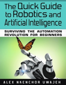 Quick Guide to Robotics and Artificial Intelligence: Surviving the Automation Revolution for Beginners