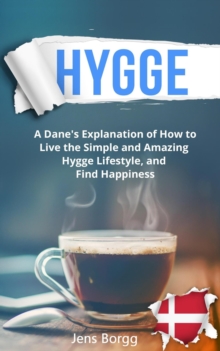 Hygge: A Dane's Explanation of How to Live the Simple and Amazing Hygge Lifestyle, and Find Happiness