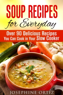 Soup Recipes for Everyday: Over 90 Delicious Recipes You Can Cook in Your Slow Cooker