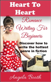 Heart To Heart: Romance Writing For Beginners