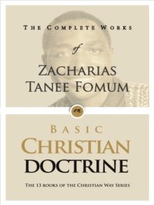 Complete Works of Zacharias Tanee Fomum on Basic Christian Doctrines : The Complete Works of Zacharias Tanee Fomum, #5