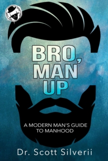 Bro, Man Up: A Modern Man's Guide to Manhood